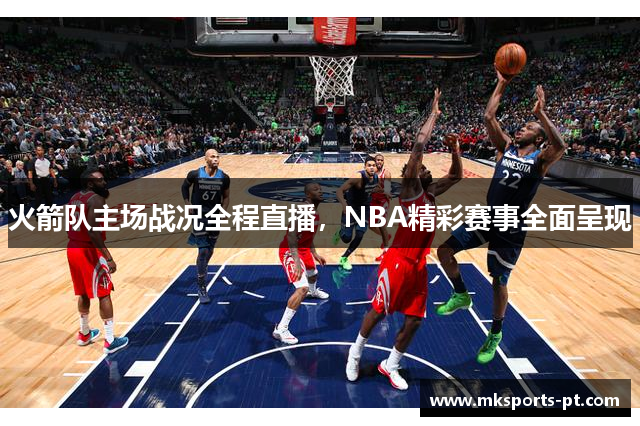 火箭队主场战况全程直播，NBA精彩赛事全面呈现