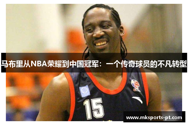 马布里从NBA荣耀到中国冠军：一个传奇球员的不凡转型