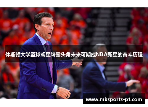 休斯顿大学篮球明星崭露头角未来可期成NBA新星的奋斗历程